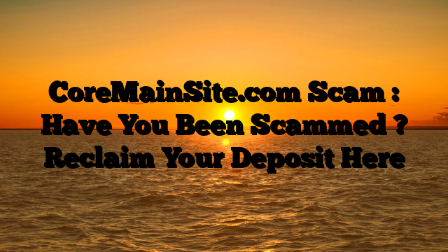 CoreMainSite.com Scam : Have You Been Scammed ? Reclaim Your Deposit Here