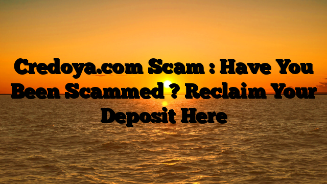 Credoya.com Scam : Have You Been Scammed ? Reclaim Your Deposit Here