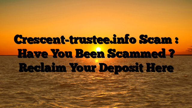 Crescent-trustee.info Scam : Have You Been Scammed ? Reclaim Your Deposit Here