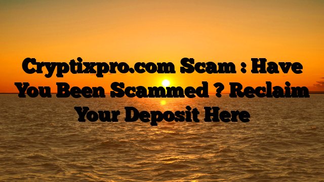 Cryptixpro.com Scam : Have You Been Scammed ? Reclaim Your Deposit Here