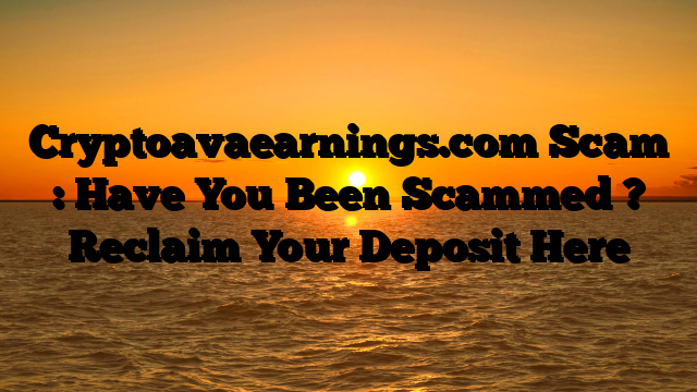 Cryptoavaearnings.com Scam : Have You Been Scammed ? Reclaim Your Deposit Here