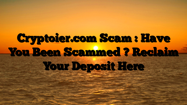 Cryptoier.com Scam : Have You Been Scammed ? Reclaim Your Deposit Here