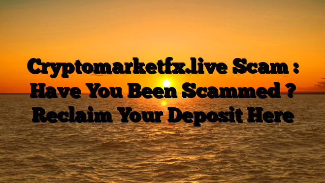 Cryptomarketfx.live  Scam : Have You Been Scammed ? Reclaim Your Deposit Here