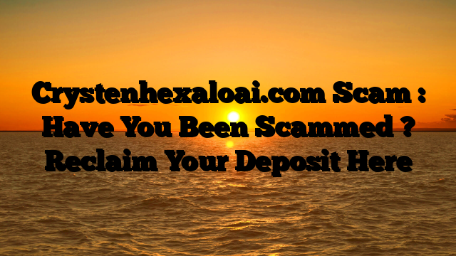 Crystenhexaloai.com Scam : Have You Been Scammed ? Reclaim Your Deposit Here
