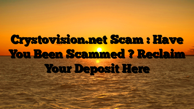 Crystovision.net Scam : Have You Been Scammed ? Reclaim Your Deposit Here