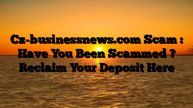 Cz-businessnews.com Scam : Have You Been Scammed ? Reclaim Your Deposit Here