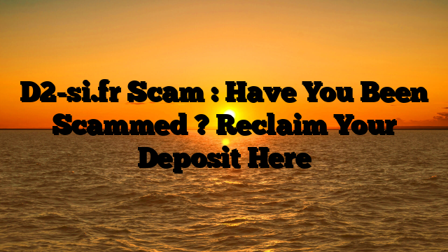 D2-si.fr Scam : Have You Been Scammed ? Reclaim Your Deposit Here
