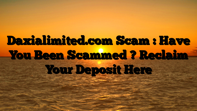 Daxialimited.com Scam : Have You Been Scammed ? Reclaim Your Deposit Here