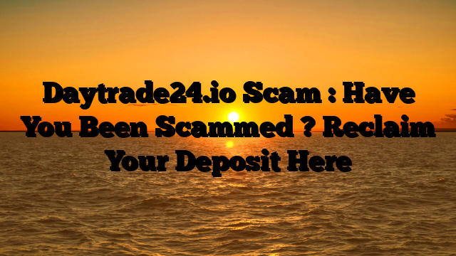 Daytrade24.io Scam : Have You Been Scammed ? Reclaim Your Deposit Here