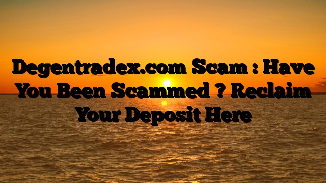 Degentradex.com Scam : Have You Been Scammed ? Reclaim Your Deposit Here