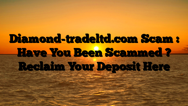Diamond-tradeltd.com Scam : Have You Been Scammed ? Reclaim Your Deposit Here