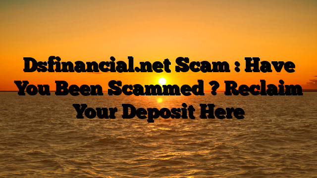Dsfinancial.net Scam : Have You Been Scammed ? Reclaim Your Deposit Here