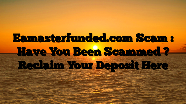 Eamasterfunded.com Scam : Have You Been Scammed ? Reclaim Your Deposit Here