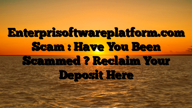 Enterprisoftwareplatform.com Scam : Have You Been Scammed ? Reclaim Your Deposit Here