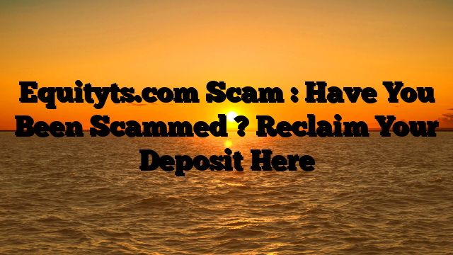 Equityts.com Scam : Have You Been Scammed ? Reclaim Your Deposit Here