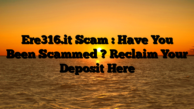 Ere316.it Scam : Have You Been Scammed ? Reclaim Your Deposit Here