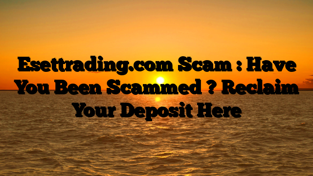 Esettrading.com Scam : Have You Been Scammed ? Reclaim Your Deposit Here