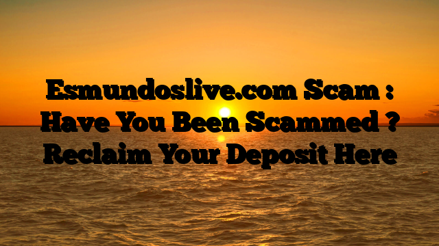 Esmundoslive.com  Scam : Have You Been Scammed ? Reclaim Your Deposit Here