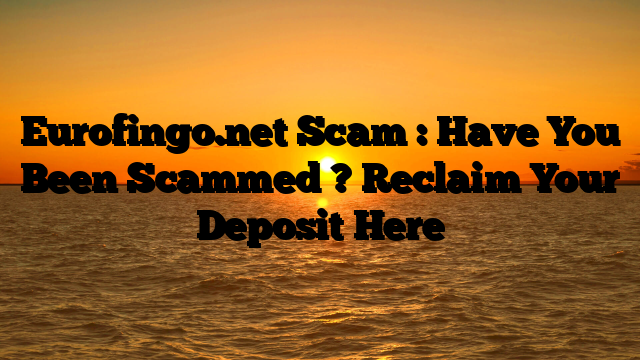 Eurofingo.net  Scam : Have You Been Scammed ? Reclaim Your Deposit Here