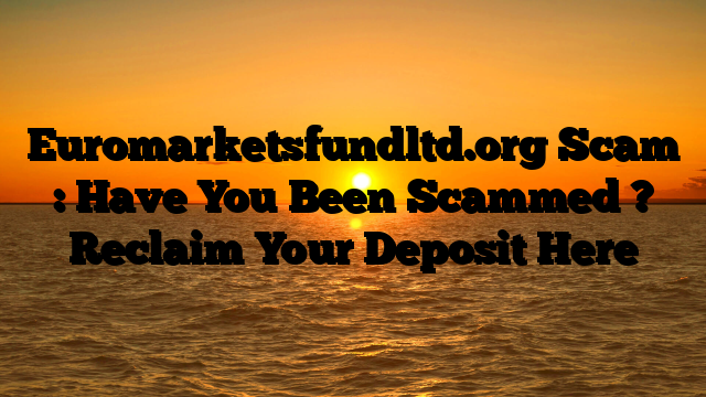 Euromarketsfundltd.org Scam : Have You Been Scammed ? Reclaim Your Deposit Here