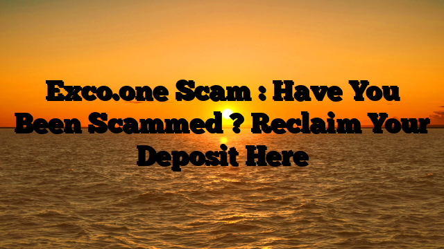Exco.one Scam : Have You Been Scammed ? Reclaim Your Deposit Here