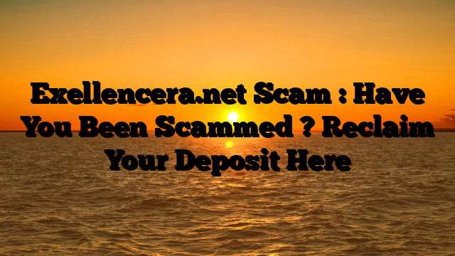 Exellencera.net Scam : Have You Been Scammed ? Reclaim Your Deposit Here