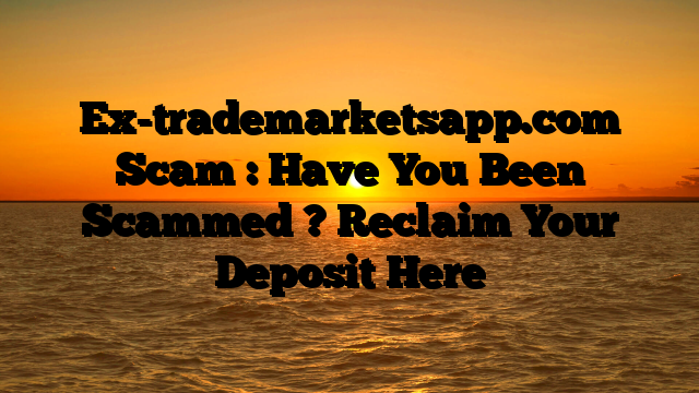 Ex-trademarketsapp.com Scam : Have You Been Scammed ? Reclaim Your Deposit Here