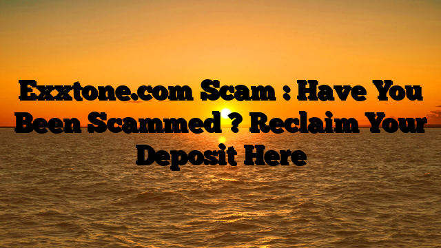 Exxtone.com Scam : Have You Been Scammed ? Reclaim Your Deposit Here