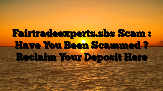 Fairtradeexperts.sbs Scam : Have You Been Scammed ? Reclaim Your Deposit Here