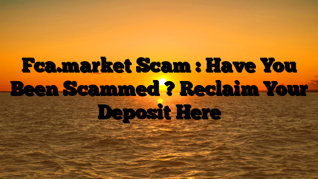 Fca.market  Scam : Have You Been Scammed ? Reclaim Your Deposit Here