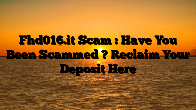 Fhd016.it Scam : Have You Been Scammed ? Reclaim Your Deposit Here
