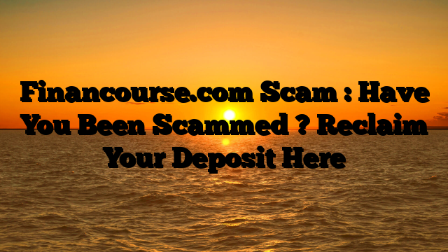Financourse.com Scam : Have You Been Scammed ? Reclaim Your Deposit Here