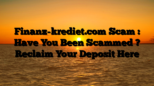 Finanz-krediet.com Scam : Have You Been Scammed ? Reclaim Your Deposit Here