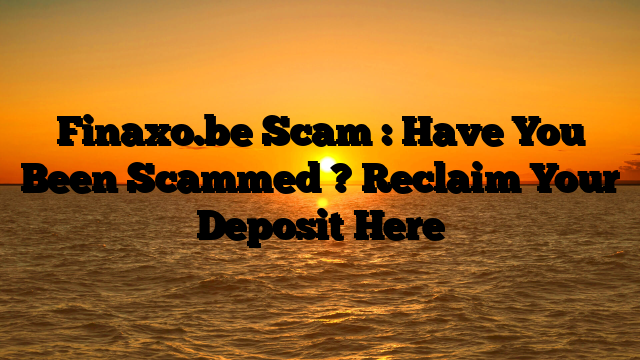 Finaxo.be Scam : Have You Been Scammed ? Reclaim Your Deposit Here
