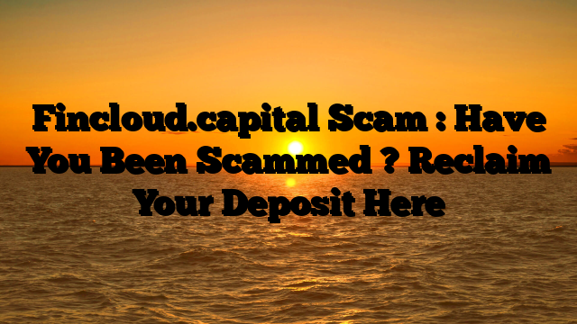 Fincloud.capital Scam : Have You Been Scammed ? Reclaim Your Deposit Here