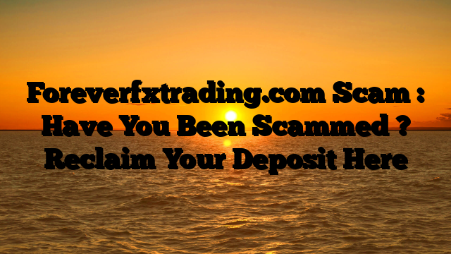Foreverfxtrading.com Scam : Have You Been Scammed ? Reclaim Your Deposit Here