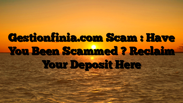 Gestionfinia.com Scam : Have You Been Scammed ? Reclaim Your Deposit Here