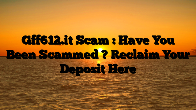 Gff612.it Scam : Have You Been Scammed ? Reclaim Your Deposit Here