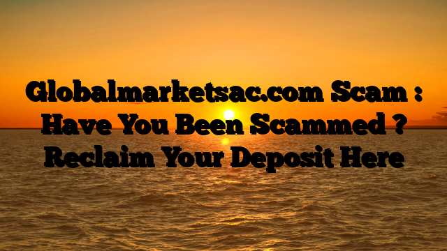 Globalmarketsac.com Scam : Have You Been Scammed ? Reclaim Your Deposit Here