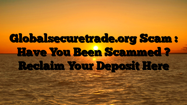 Globalsecuretrade.org Scam : Have You Been Scammed ? Reclaim Your Deposit Here
