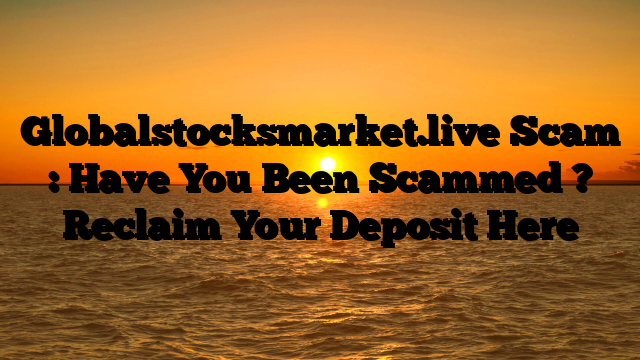 Globalstocksmarket.live Scam : Have You Been Scammed ? Reclaim Your Deposit Here