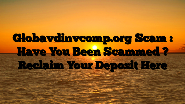 Globavdinvcomp.org Scam : Have You Been Scammed ? Reclaim Your Deposit Here