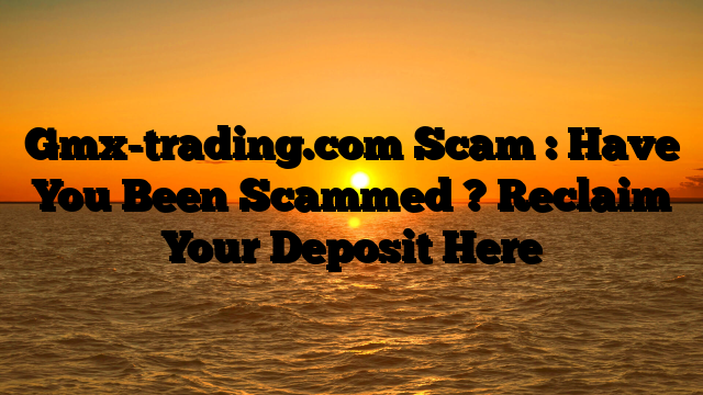Gmx-trading.com Scam : Have You Been Scammed ? Reclaim Your Deposit Here