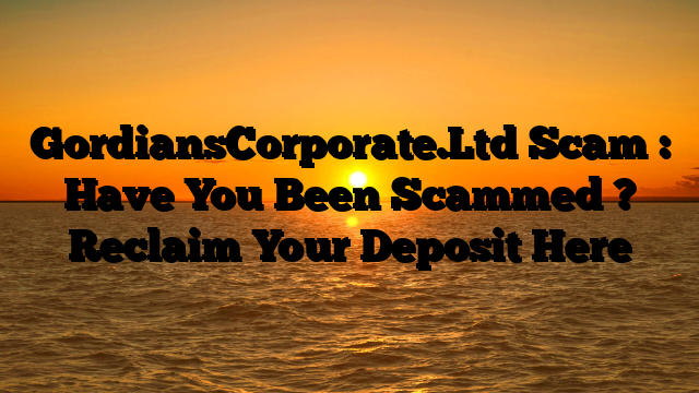 GordiansCorporate.Ltd Scam : Have You Been Scammed ? Reclaim Your Deposit Here
