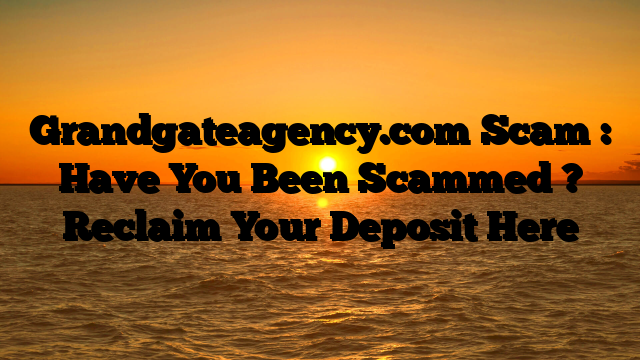 Grandgateagency.com Scam : Have You Been Scammed ? Reclaim Your Deposit Here