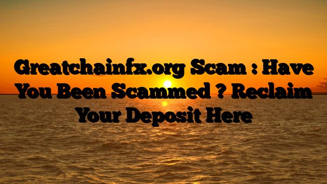 Greatchainfx.org Scam : Have You Been Scammed ? Reclaim Your Deposit Here