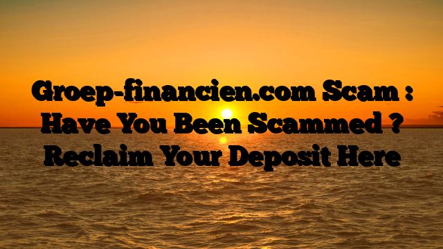 Groep-financien.com Scam : Have You Been Scammed ? Reclaim Your Deposit Here