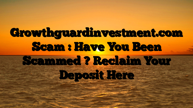 Growthguardinvestment.com Scam : Have You Been Scammed ? Reclaim Your Deposit Here
