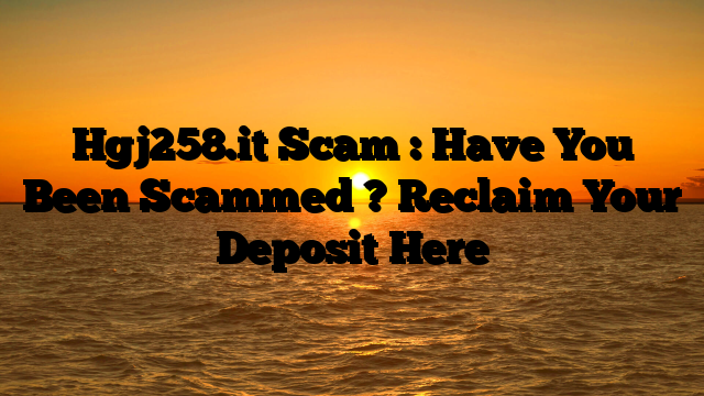 Hgj258.it Scam : Have You Been Scammed ? Reclaim Your Deposit Here