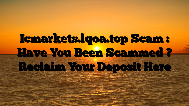 Icmarkets.lqoa.top Scam : Have You Been Scammed ? Reclaim Your Deposit Here